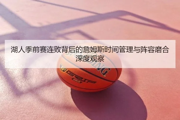 湖人季前赛连败背后的詹姆斯时间管理与阵容磨合深度观察