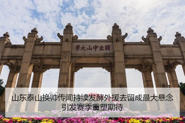 山东泰山换帅传闻持续发酵外援去留成最大悬念引发赛季重塑期待